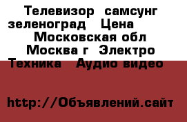 Телевизор  самсунг зеленоград › Цена ­ 7 000 - Московская обл., Москва г. Электро-Техника » Аудио-видео   